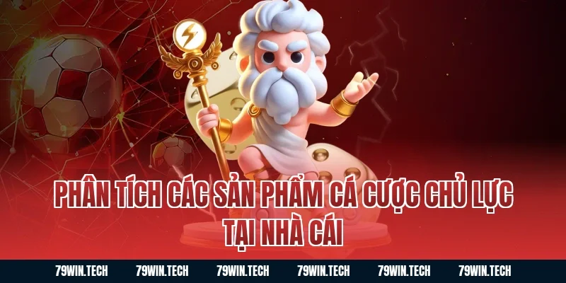 Phân tích các sản phẩm cá cược chủ lực tại nhà cái 